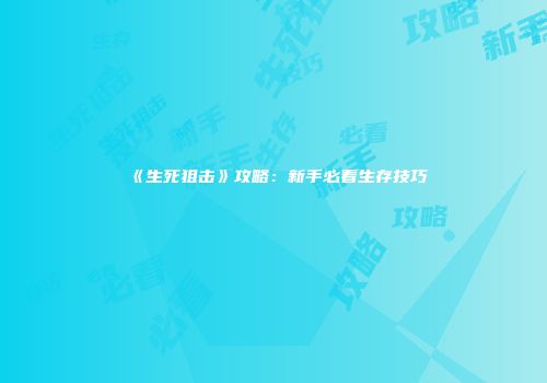《生死狙击》攻略：新手必看生存技巧