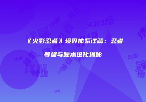 《火影忍者》境界体系详解：忍者等级与瞳术进化揭秘