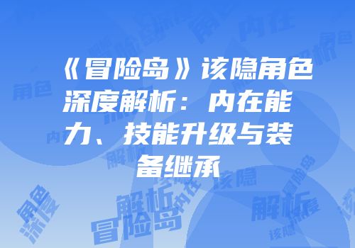 《冒险岛》该隐角色深度解析：内在能力、技能升级与装备继承