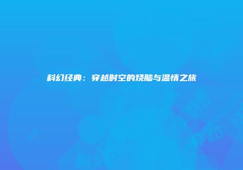 科幻经典：穿越时空的烧脑与温情之旅