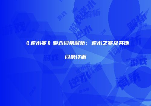 《逆水寒》游戏词条解析：逆水之寒及其他词条详解