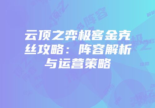 云顶之弈极客金克丝攻略：阵容解析与运营策略