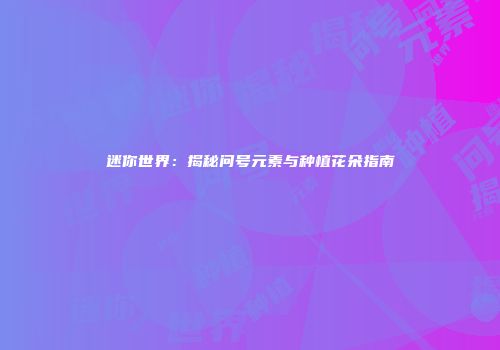 迷你世界：揭秘问号元素与种植花朵指南