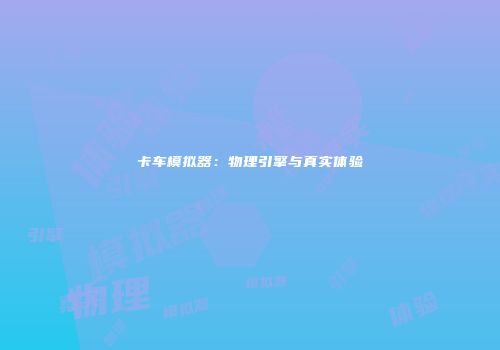 卡车模拟器：物理引擎与真实体验