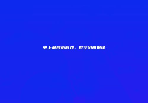 史上最自由游戏：时空陷阱揭秘