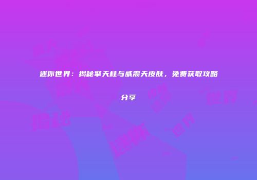 迷你世界：揭秘擎天柱与威震天皮肤，免费获取攻略分享