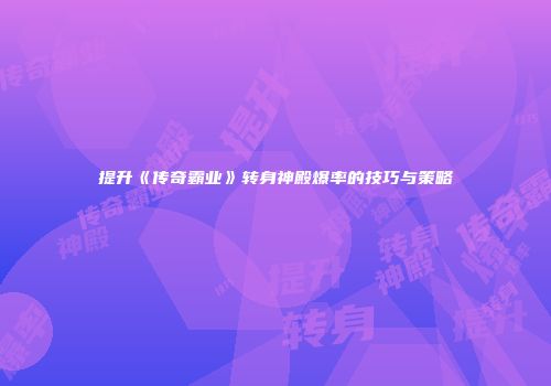 提升《传奇霸业》转身神殿爆率的技巧与策略