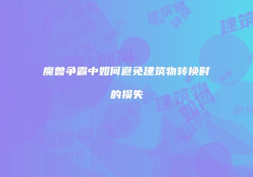 魔兽争霸中如何避免建筑物转换时的损失