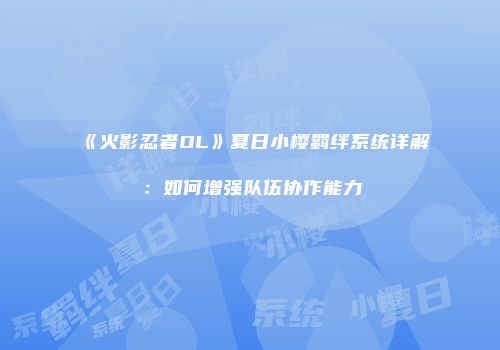 《火影忍者OL》夏日小樱羁绊系统详解：如何增强队伍协作能力