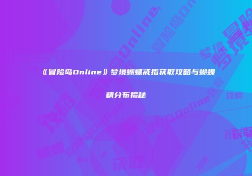 《冒险岛Online》梦境蝴蝶戒指获取攻略与蝴蝶精分布揭秘