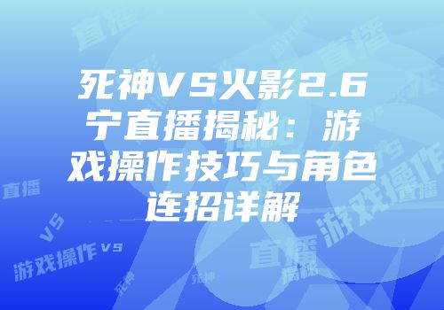 死神VS火影2.6宁直播揭秘：游戏操作技巧与角色连招详解