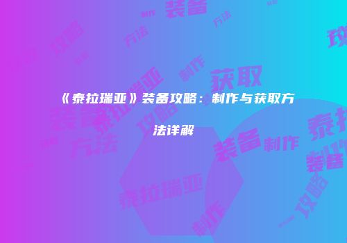 《泰拉瑞亚》装备攻略：制作与获取方法详解