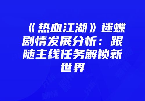 《热血江湖》迷蝶剧情发展分析：跟随主线任务解锁新世界