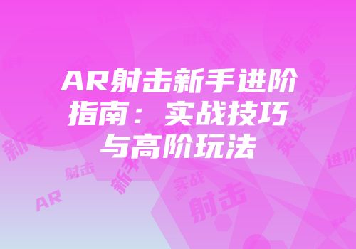 AR射击新手进阶指南：实战技巧与高阶玩法