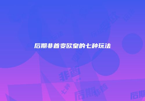 后期非酋变欧皇的七种玩法