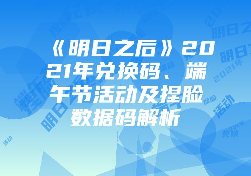 《明日之后》2021年兑换码、端午节活动及捏脸数据码解析