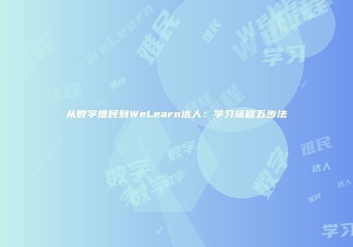 从数字难民到WeLearn达人：学习旅程五步法