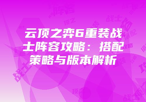 云顶之弈6重装战士阵容攻略：搭配策略与版本解析