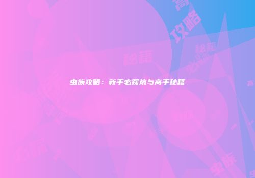虫族攻略：新手必踩坑与高手秘籍