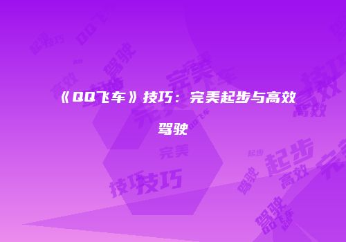《QQ飞车》技巧：完美起步与高效驾驶