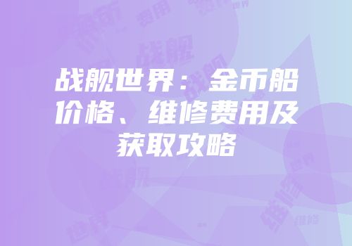 战舰世界：金币船价格、维修费用及获取攻略