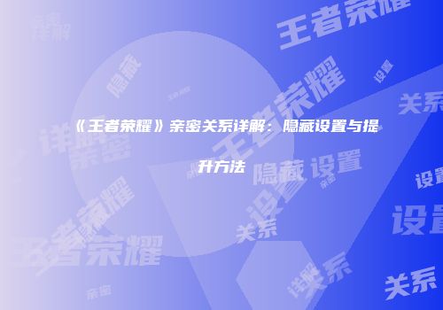 《王者荣耀》亲密关系详解：隐藏设置与提升方法