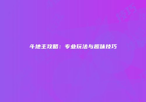 斗地主攻略：专业玩法与趣味技巧