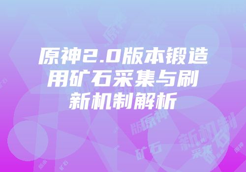 原神2.0版本锻造用矿石采集与刷新机制解析