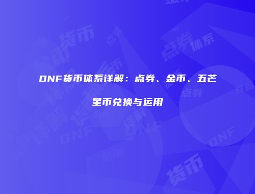 DNF货币体系详解：点券、金币、五芒星币兑换与运用