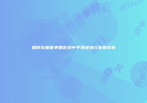 如何在魔兽争霸游戏中平滑地进行屏幕切换