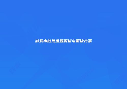 游戏本散热难题解析与解决方案