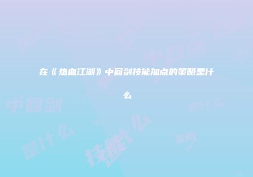 在《热血江湖》中回剑技能加点的策略是什么