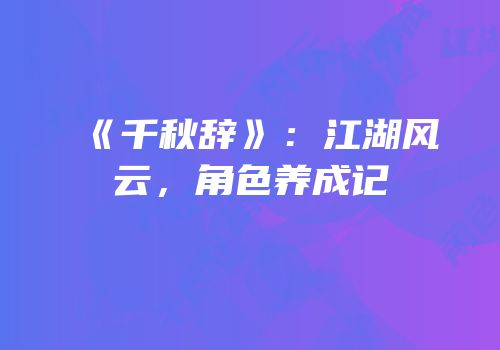 《千秋辞》：江湖风云，角色养成记