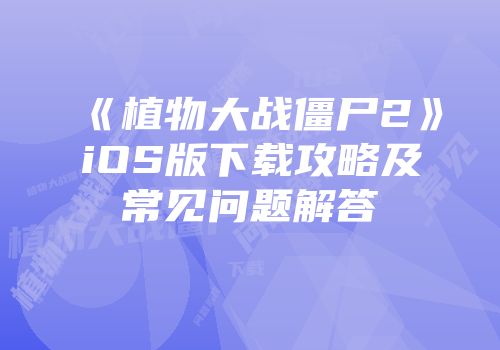 《植物大战僵尸2》iOS版下载攻略及常见问题解答