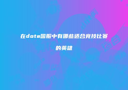 在dota国服中有哪些适合竞技比赛的英雄