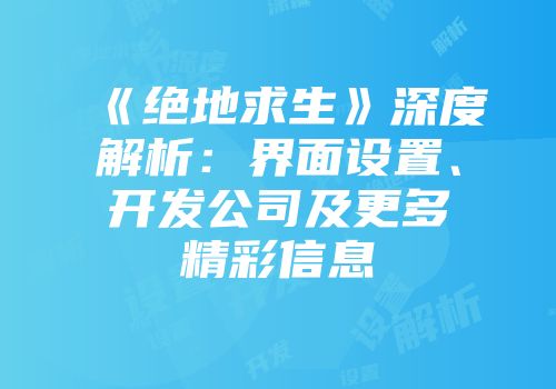 《绝地求生》深度解析：界面设置、开发公司及更多精彩信息