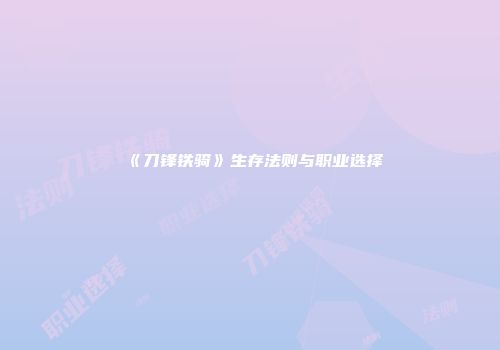 《刀锋铁骑》生存法则与职业选择