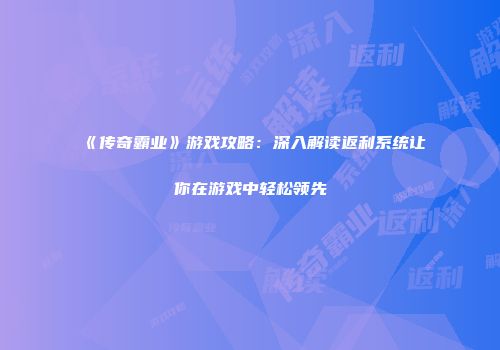 《传奇霸业》游戏攻略：深入解读返利系统让你在游戏中轻松领先