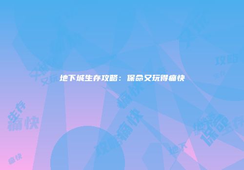 地下城生存攻略：保命又玩得痛快