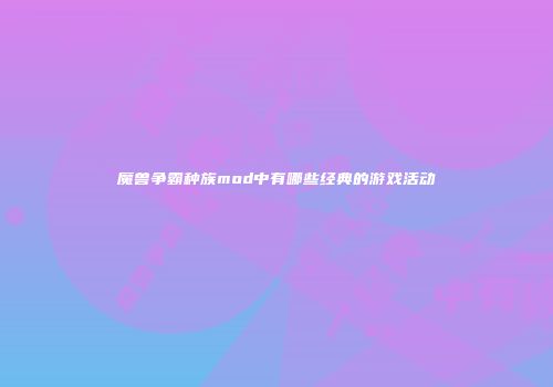 魔兽争霸种族mod中有哪些经典的游戏活动