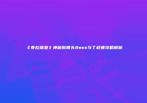 《泰拉瑞亚》神秘骷髅头Boss与丁叔锤攻略解析