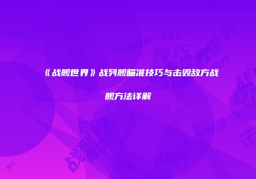 《战舰世界》战列舰瞄准技巧与击毁敌方战舰方法详解