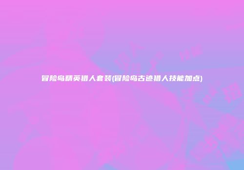 冒险岛精英猎人套装(冒险岛古迹猎人技能加点)