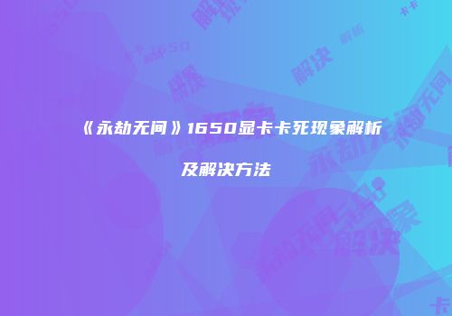 《永劫无间》1650显卡卡死现象解析及解决方法