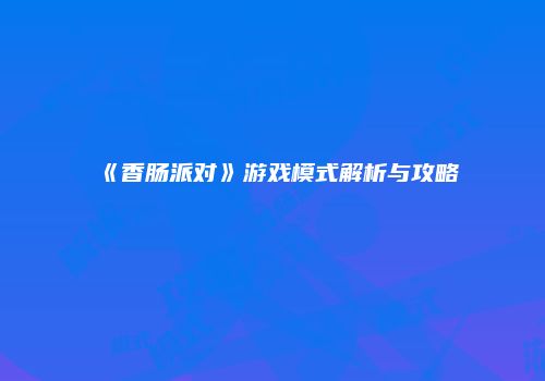 《香肠派对》游戏模式解析与攻略