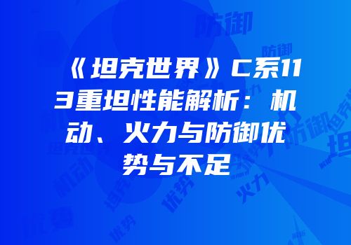 《坦克世界》C系113重坦性能解析：机动、火力与防御优势与不足