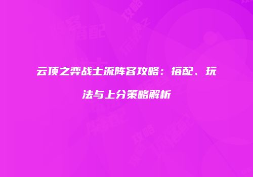 云顶之弈战士流阵容攻略：搭配、玩法与上分策略解析