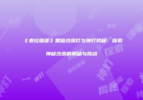 《泰拉瑞亚》黑暗沙漠灯与神灯揭秘：探索神秘沙漠的奥秘与挑战