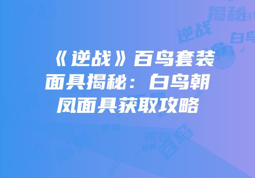 《逆战》百鸟套装面具揭秘：白鸟朝凤面具获取攻略