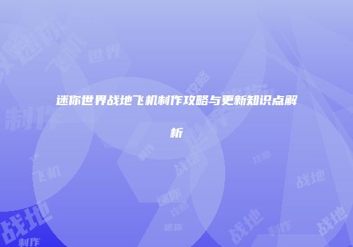 迷你世界战地飞机制作攻略与更新知识点解析